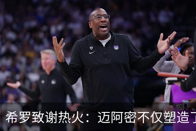希罗致谢热火：迈阿密不仅塑造了我的职业生涯 更塑造了我的人生
